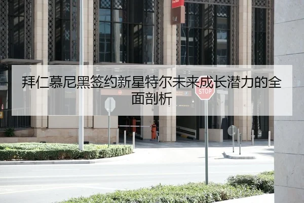 拜仁慕尼黑签约新星特尔未来成长潜力的全面剖析